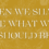 Then We Shall Be What We Should Be